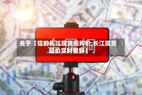 关于【铝的长江现货周均价,长江现货铝价实时更新】