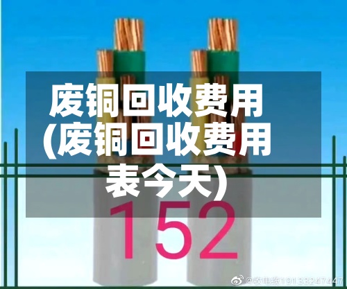 废铜回收费用
(废铜回收费用
表今天)-第2张图片