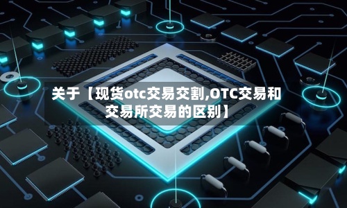 关于【现货otc交易交割,OTC交易和交易所交易的区别】