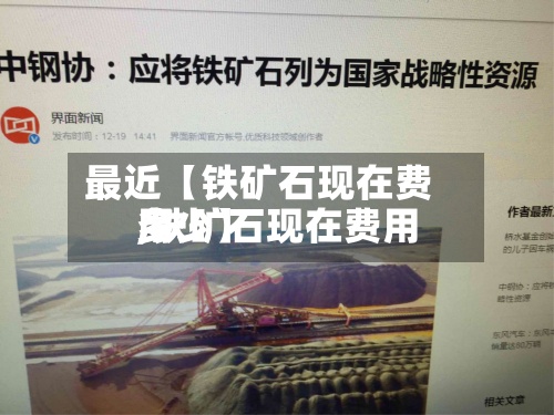 最近【铁矿石现在费用
,铁矿石现在费用
多少】-第2张图片