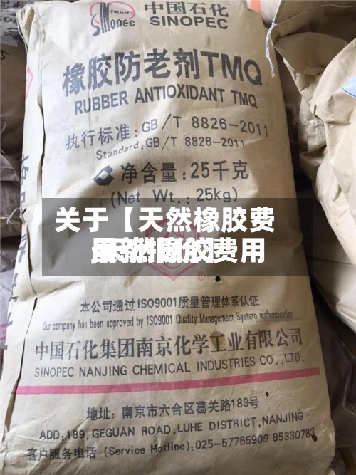 关于【天然橡胶费用,天然橡胶费用最新报价】