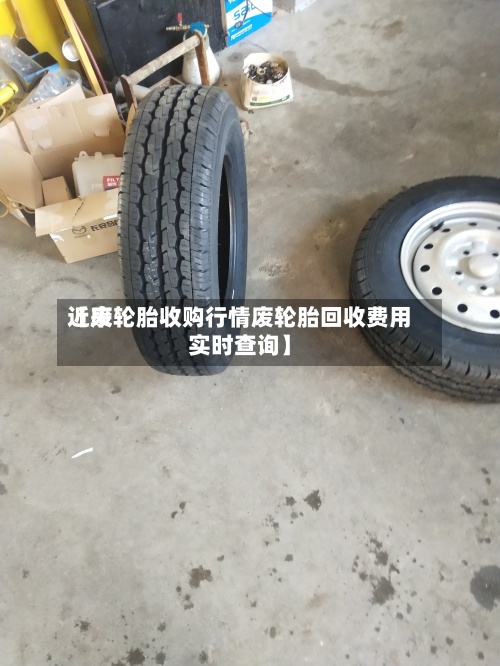 近来【废轮胎收购行情废轮胎回收费用实时查询】-第2张图片
