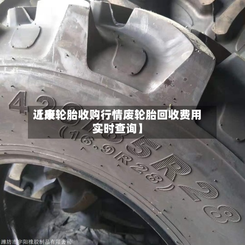 近来【废轮胎收购行情废轮胎回收费用实时查询】