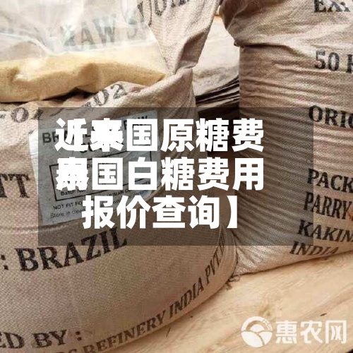 近来
【泰国原糖费用
泰国白糖费用
报价查询】-第2张图片