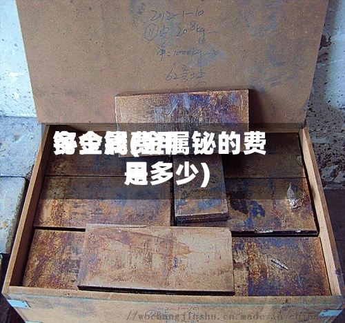 铋金属费用
多少钱(金属铋的费用
是多少)-第3张图片