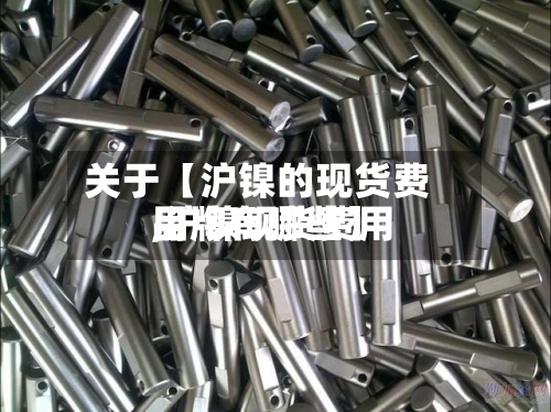 关于【沪镍的现货费用
,沪镍现货费用
品牌有哪些】-第2张图片