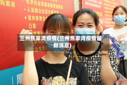 兰州焦家湾疫情(兰州焦家湾疫情最新消息)-第2张图片
