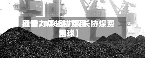 近来
【动力煤长协费用
期货2026动力煤长协煤费用
雪球】-第3张图片