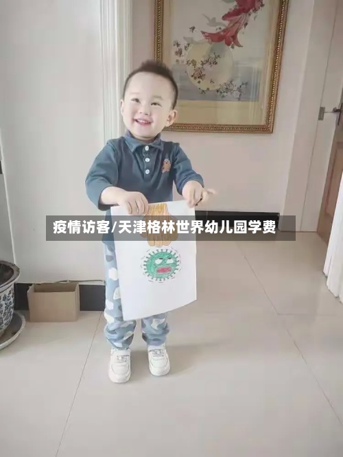 疫情访客/天津格林世界幼儿园学费