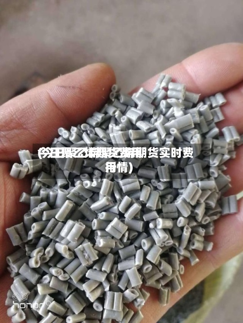 今日聚乙烯期货费用(今日聚乙烯聚乙烯期货实时费用行情)