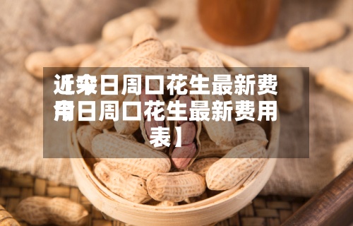 近来【今日周口花生最新费用今日周口花生最新费用表】-第2张图片