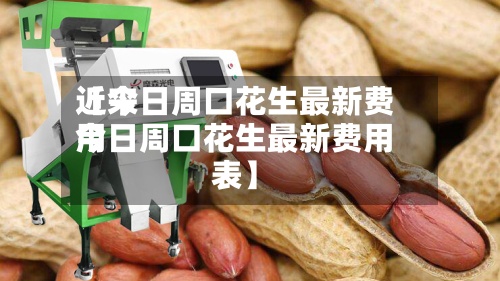 近来【今日周口花生最新费用今日周口花生最新费用表】