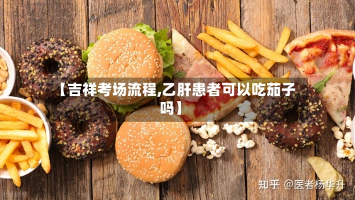 【吉祥考场流程,乙肝患者可以吃茄子吗】-第2张图片