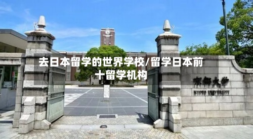 去日本留学的世界学校/留学日本前十留学机构