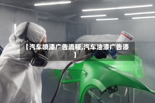 【汽车喷漆广告流程,汽车油漆广告漆】