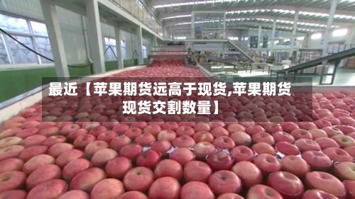 最近【苹果期货远高于现货,苹果期货现货交割数量】