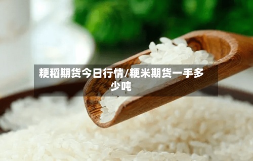 粳稻期货今日行情/粳米期货一手多少吨-第2张图片