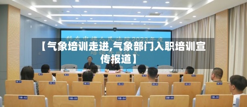 【气象培训走进,气象部门入职培训宣传报道】