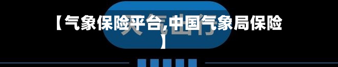 【气象保险平台,中国气象局保险】-第2张图片