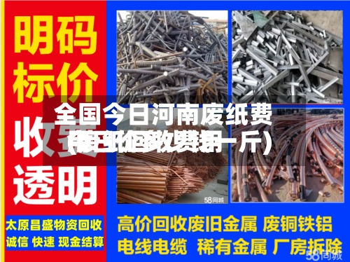 全国今日河南废纸费用(废纸回收费用今日价多少钱一斤)