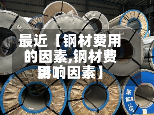 最近【钢材费用的因素,钢材费用影响因素】