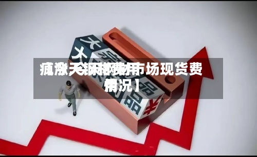 【今天钢材费用疯涨,今天钢材市场现货费用情况】-第2张图片