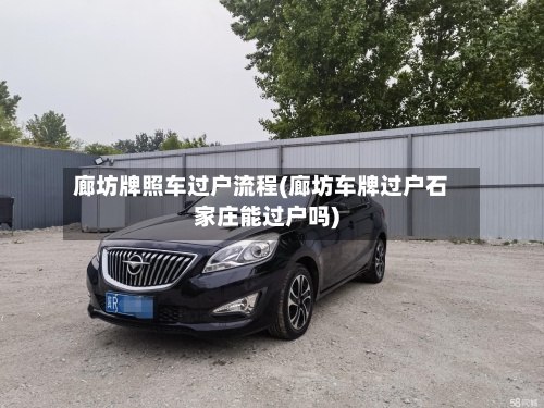 廊坊牌照车过户流程(廊坊车牌过户石家庄能过户吗)