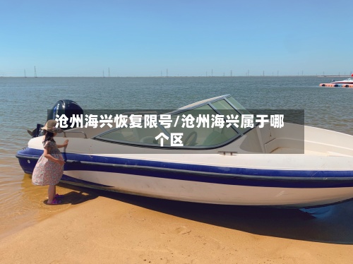 沧州海兴恢复限号/沧州海兴属于哪个区-第3张图片