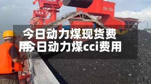 今日动力煤现货费用/今日动力煤cci费用-第2张图片