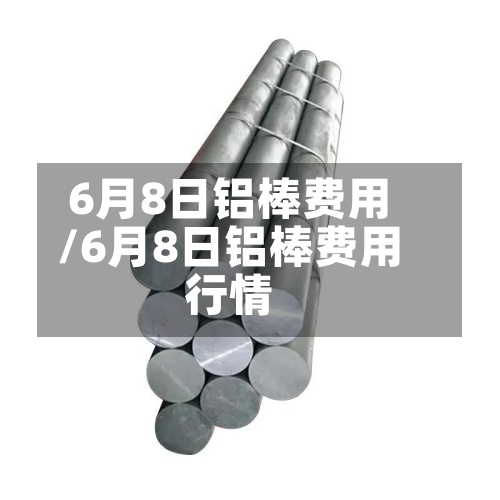 6月8日铝棒费用
/6月8日铝棒费用
行情-第2张图片