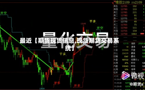 最近【期货现货信息,现货期货交易系统】