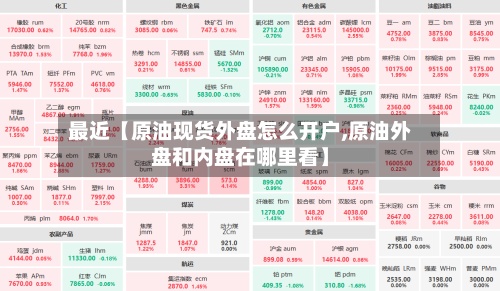 最近【原油现货外盘怎么开户,原油外盘和内盘在哪里看】-第2张图片