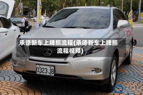 承德新车上牌照流程(承德新车上牌照流程视频)