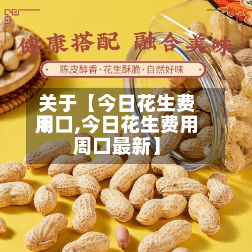 关于【今日花生费用周口,今日花生费用周口最新】