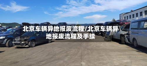 北京车辆异地报废流程/北京车辆异地报废流程及手续