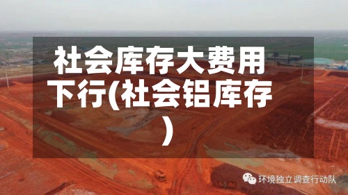 社会库存大费用
下行(社会铝库存)-第2张图片