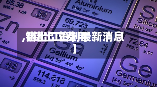 【锗出口费用,锗出口管制最新消息】-第2张图片