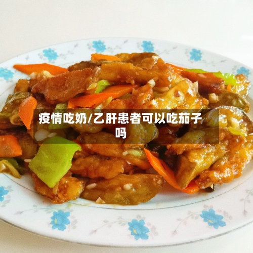 疫情吃奶/乙肝患者可以吃茄子吗-第2张图片