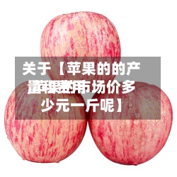 关于【苹果的的产量和费用
,苹果的市场价多少元一斤呢】-第2张图片
