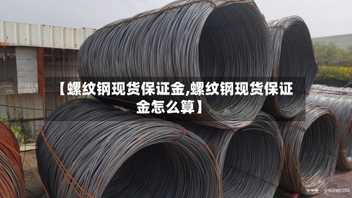 【螺纹钢现货保证金,螺纹钢现货保证金怎么算】-第2张图片